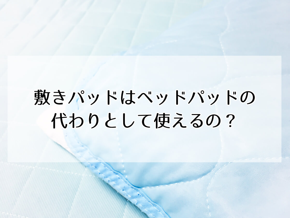 敷きパッドはベッドパッドの代わりとして使えるの？のイメージ画像