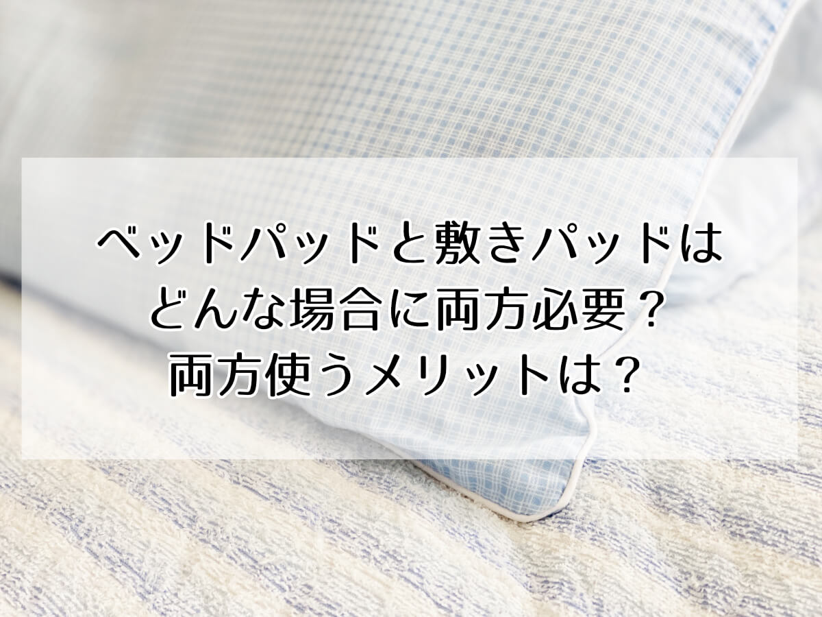 ベッドパッドと敷きパッドはどんな場合に両方必要？両方使うメリットは？のイメージ画像