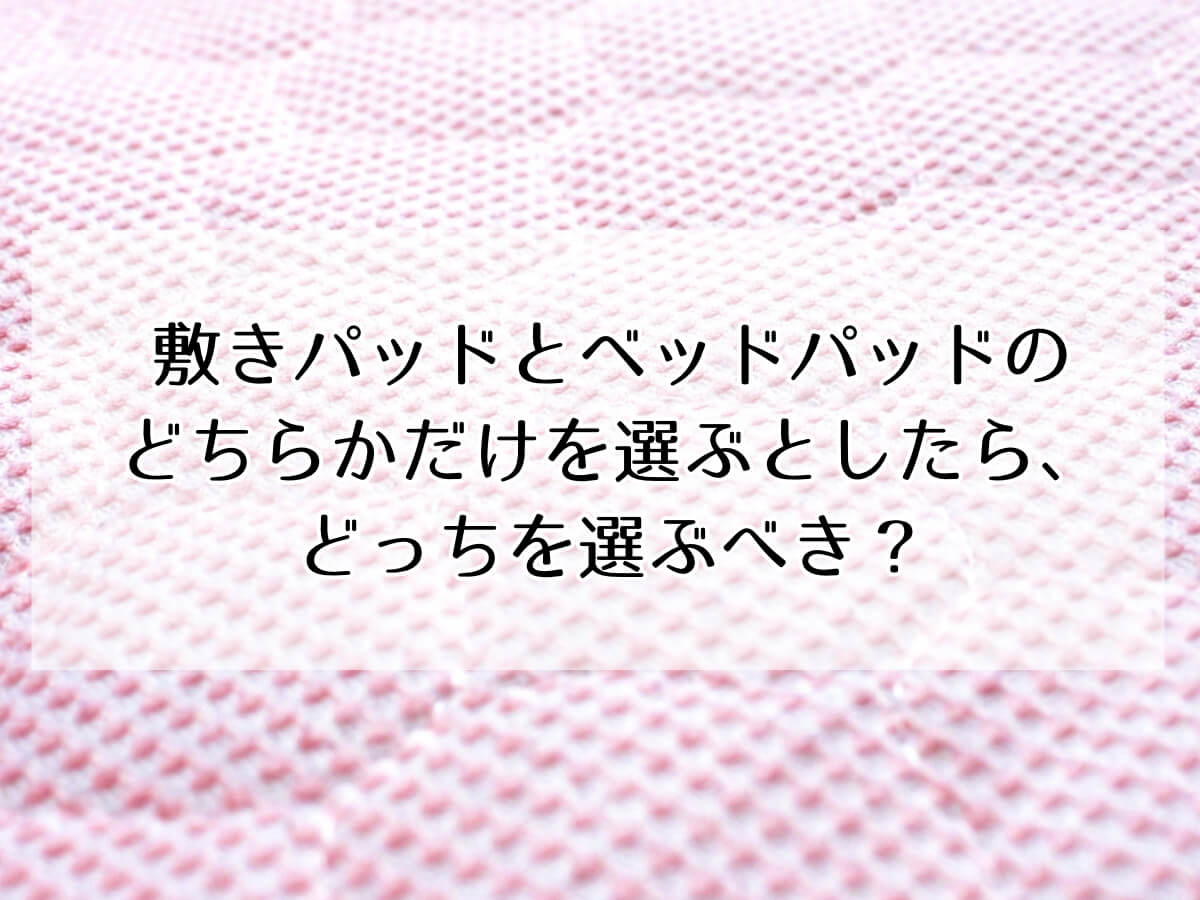 敷きパッドとベッドパッドのどちらかだけを選ぶとしたら、どっちを選ぶべき？のイメージ画像