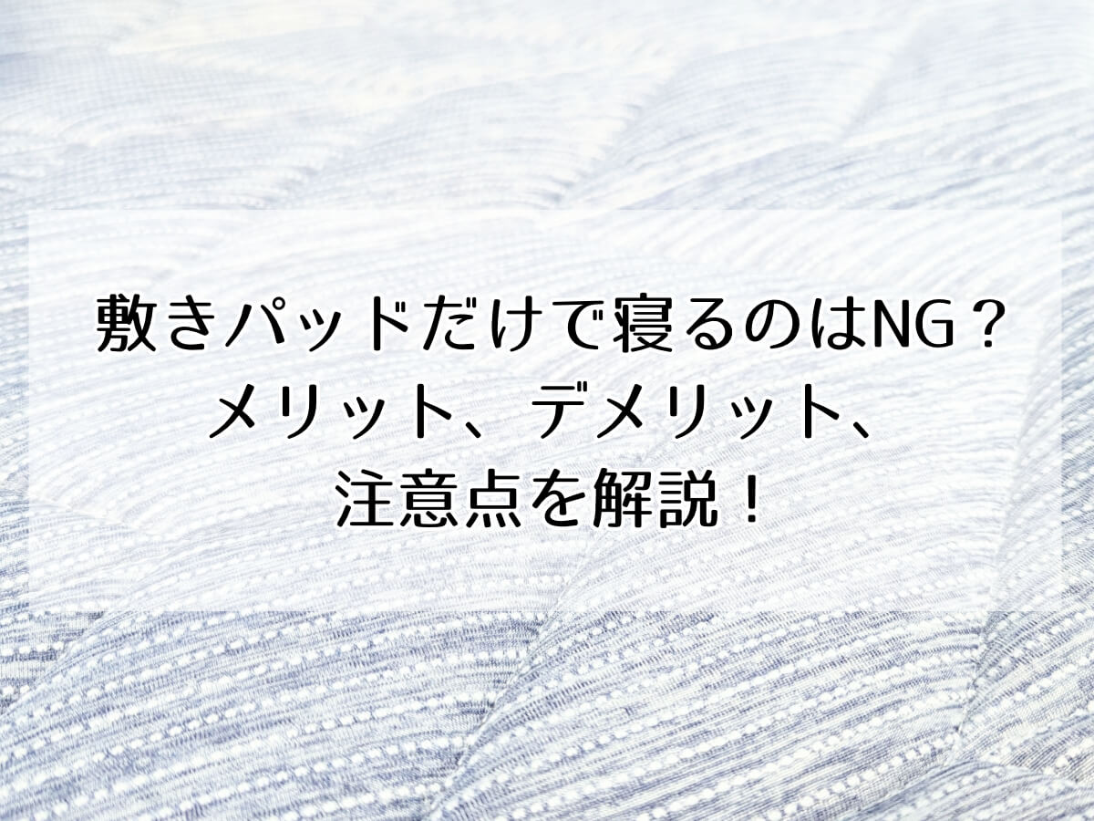 敷きパッドだけで寝るのはNG？ メリット、デメリット、 注意点を解説！のイメージ画像