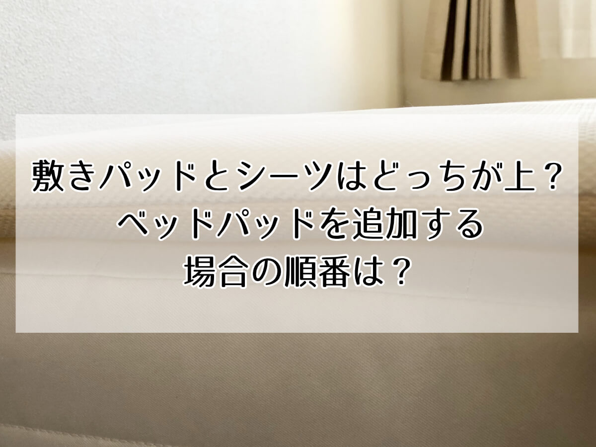 敷きパッドとシーツはどっちが上？ベッドパッドを追加する場合の順番は？のイメージ画像