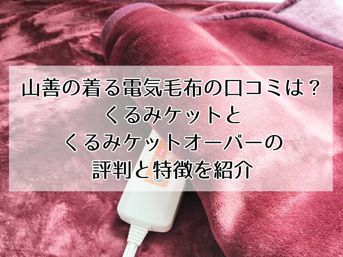 山善の着る電気毛布の口コミは？ くるみケットと くるみケットオーバーの 評判と特徴を紹介のイメージ画像