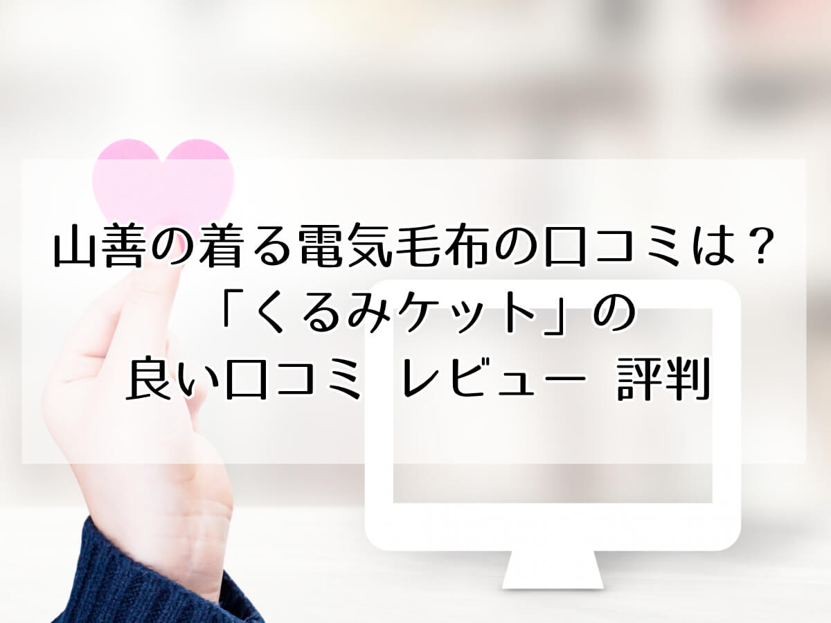 山善の着る電気毛布の口コミは？ 「くるみケット」の 良い口コミ レビュー 評判のイメージ画像